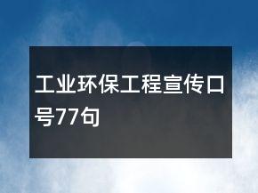 工業(yè)環(huán)保工程宣傳口號(hào)77句