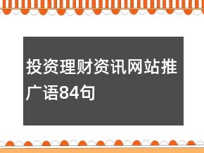 投資理財資訊網(wǎng)站推廣語84句