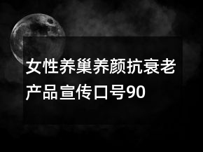 女性養(yǎng)巢養(yǎng)顏、抗衰老產(chǎn)品宣傳口號90句