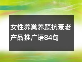 女性養(yǎng)巢養(yǎng)顏、抗衰老產(chǎn)品推廣語(yǔ)84句