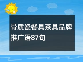 骨質(zhì)瓷餐具茶具品牌推廣語(yǔ)87句