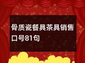 骨質(zhì)瓷餐具茶具銷售口號(hào)81句