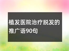 植發(fā)醫(yī)院治療脫發(fā)的推廣語90句