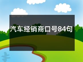 汽車經(jīng)銷商口號(hào)84句