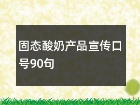固態(tài)酸奶產(chǎn)品宣傳口號(hào)90句