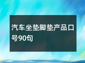 汽車(chē)坐墊腳墊產(chǎn)品口號(hào)90句
