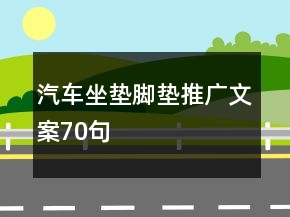汽車(chē)坐墊腳墊推廣文案70句