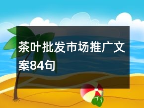 茶葉批發(fā)市場推廣文案84句