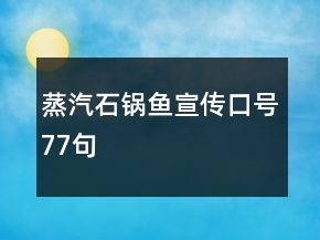 蒸汽石鍋魚宣傳口號(hào)77句