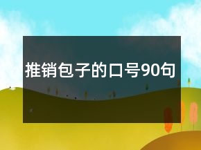 推銷(xiāo)包子的口號(hào)90句