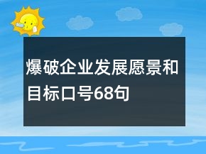 爆破企業(yè)發(fā)展愿景和目標(biāo)口號(hào)68句