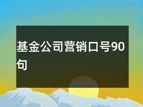 基金公司營(yíng)銷口號(hào)90句