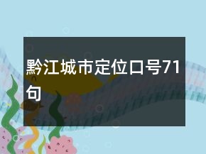 黔江城市定位口號(hào)71句