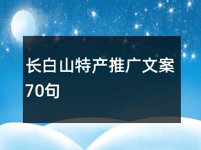 長白山特產(chǎn)推廣文案70句
