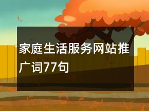 家庭生活服務(wù)網(wǎng)站推廣詞77句