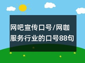 網(wǎng)吧宣傳口號(hào)/網(wǎng)咖服務(wù)行業(yè)的口號(hào)88句