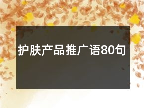 護(hù)膚產(chǎn)品推廣語(yǔ)80句