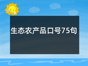 生態(tài)農(nóng)產(chǎn)品口號(hào)75句