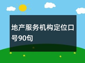 地產(chǎn)服務(wù)機(jī)構(gòu)定位口號(hào)90句