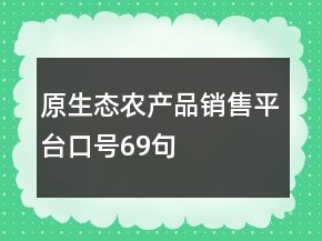 原生態(tài)農(nóng)產(chǎn)品銷售平臺(tái)口號(hào)69句