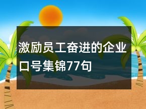激勵(lì)員工奮進(jìn)的企業(yè)口號(hào)集錦77句