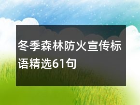 冬季森林防火宣傳標(biāo)語精選61句