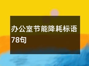 辦公室節(jié)能降耗標(biāo)語(yǔ)78句