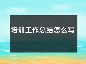 培訓(xùn)工作總結(jié)怎么寫