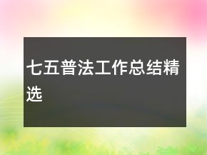七五普法工作總結(jié)精選