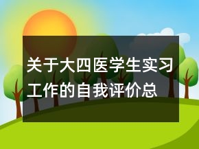 關于大四醫(yī)學生實習工作的自我評價總結