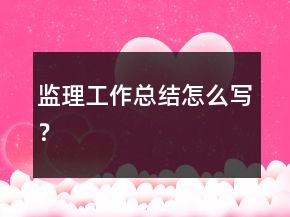 監(jiān)理工作總結(jié)怎么寫？