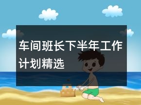 車間班長下半年工作計劃精選