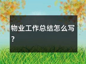 物業(yè)工作總結(jié)怎么寫？