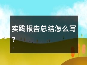 實(shí)踐報(bào)告總結(jié)怎么寫(xiě)？
