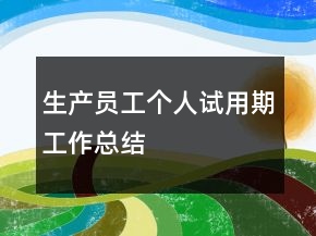 生產(chǎn)員工個(gè)人試用期工作總結(jié)