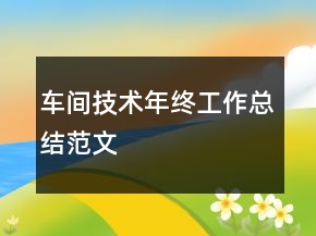 車(chē)間技術(shù)年終工作總結(jié)范文