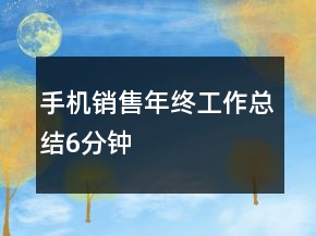 手機銷售年終工作總結6分鐘
