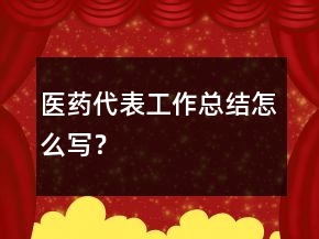 醫(yī)藥代表工作總結(jié)怎么寫？
