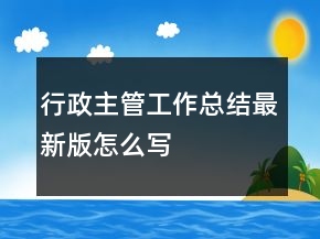 行政主管工作總結(jié)最新版怎么寫(xiě)