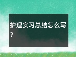 護理實習總結怎么寫？