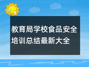 教育局學(xué)校食品安全培訓(xùn)總結(jié)最新大全