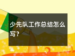 少先隊(duì)工作總結(jié)怎么寫？