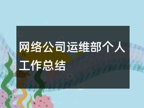 網(wǎng)絡(luò)公司運(yùn)維部個(gè)人工作總結(jié)