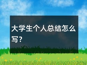 大學生個人總結(jié)怎么寫？