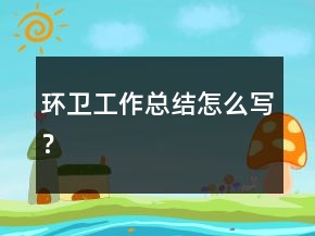 環(huán)衛(wèi)工作總結(jié)怎么寫？