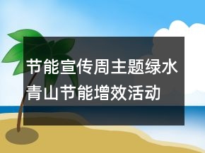 節(jié)能宣傳周主題綠水青山節(jié)能增效活動總結(jié)學習心得