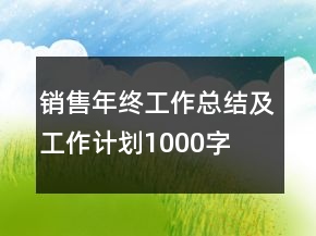 銷售年終工作總結(jié)及工作計(jì)劃1000字