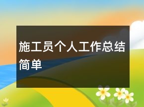 施工員個人工作總結(jié)簡單