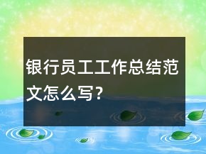 銀行員工工作總結(jié)范文怎么寫(xiě)？