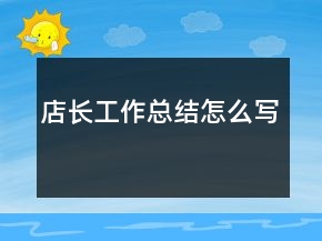 店長(zhǎng)工作總結(jié)怎么寫(xiě)